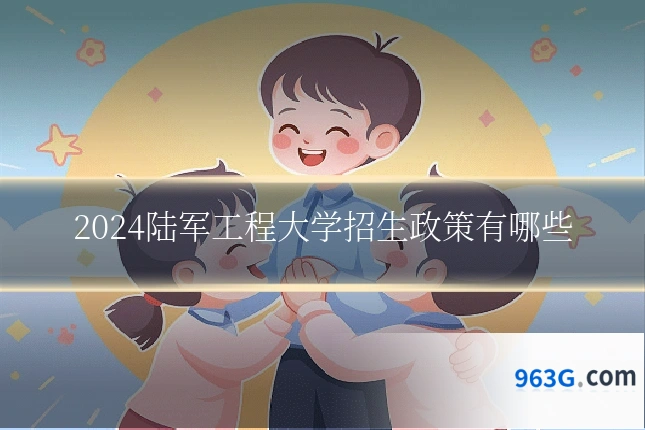 2024陆军工程大学招生政策有哪些