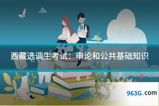 西藏选调生考试:申论和公共基础知识