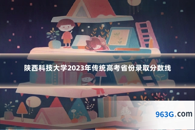 陕西科技大学2023年传统高考省份录取分数线