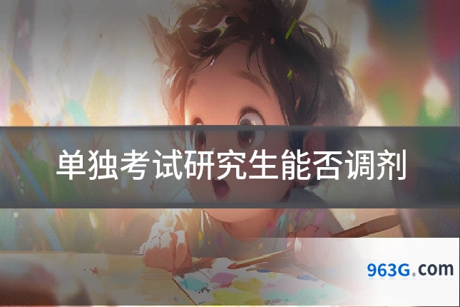单独考试研究生能否调剂