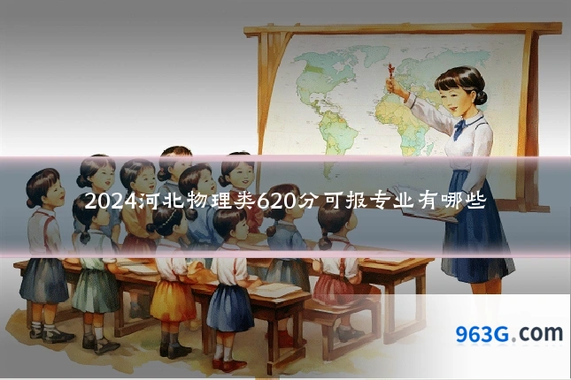 2024河北物理类620分可报专业有哪些