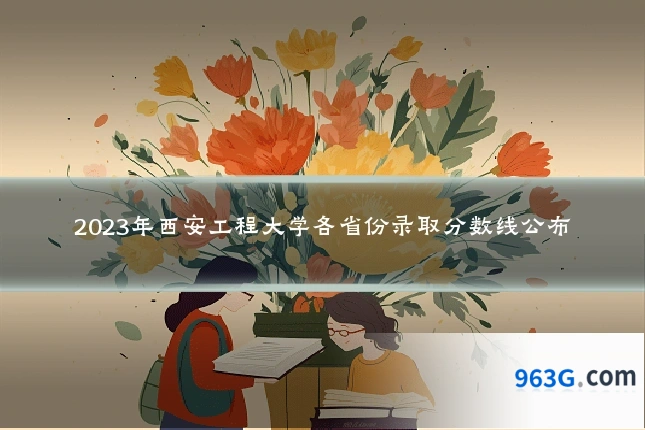 2023年西安工程大学各省份录取分数线公布