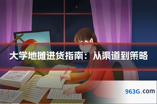 大学地摊进货指南：从渠道到策略