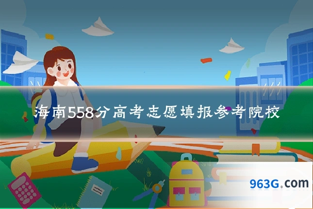 海南558分高考志愿填报参考院校