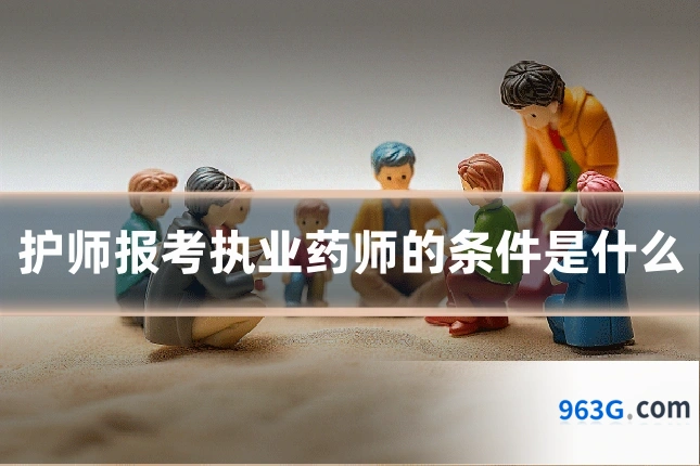 护师报考执业药师的条件是什么