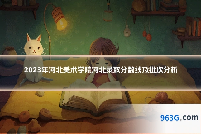 2023年河北美术学院河北录取分数线及批次分析