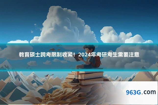 教育硕士跨考限制收紧!2024年考研考生需要注意