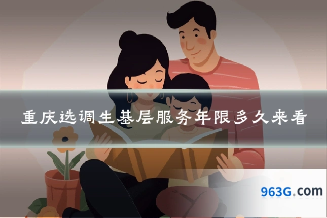 重庆选调生基层服务年限多久来看
