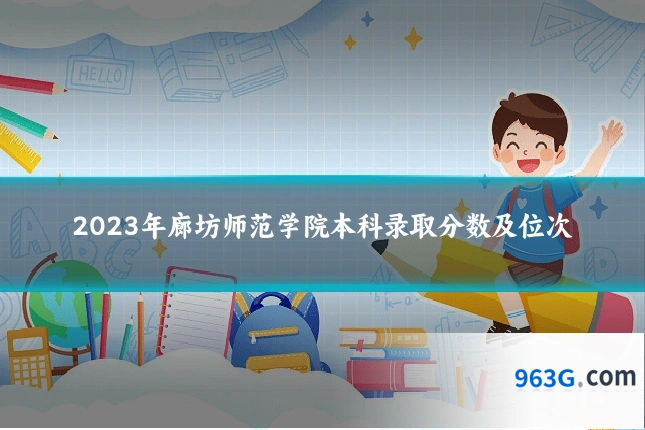 2023年廊坊师范学院本科录取分数及位次