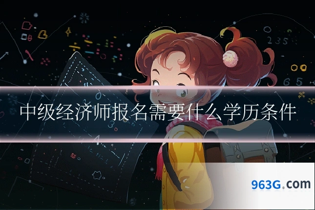 中级经济师报名需要什么学历条件