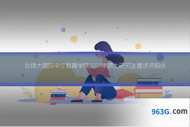 北师大国际中文教育学院2023年硕士研究生复试资格线