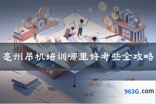 亳州吊机培训哪里好考些全攻略