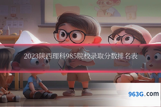 2023陕西理科985院校录取分数排名表