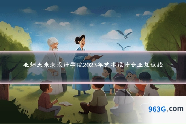 北师大未来设计学院2023年艺术设计专业复试线