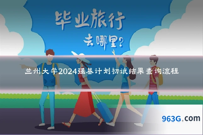 兰州大学2024强基计划初试结果查询流程