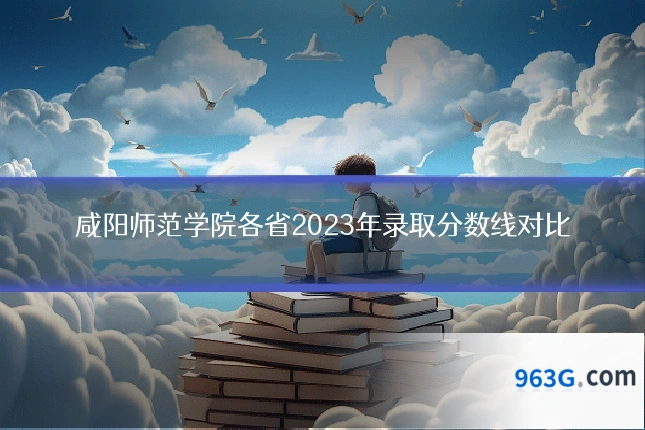 咸阳师范学院各省2023年录取分数线对比