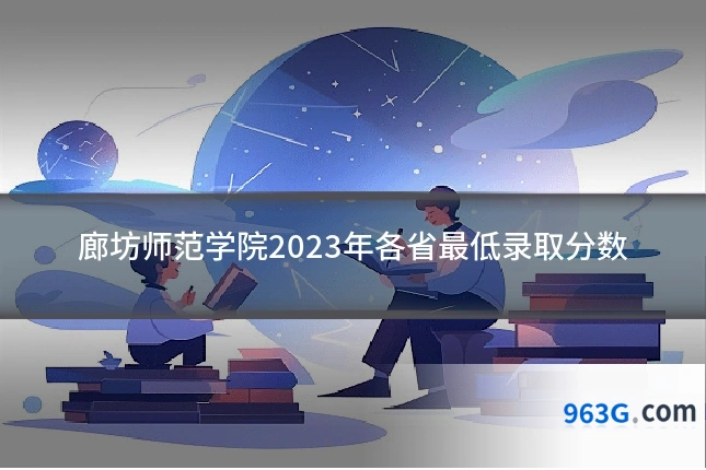 廊坊师范学院2023年各省最低录取分数