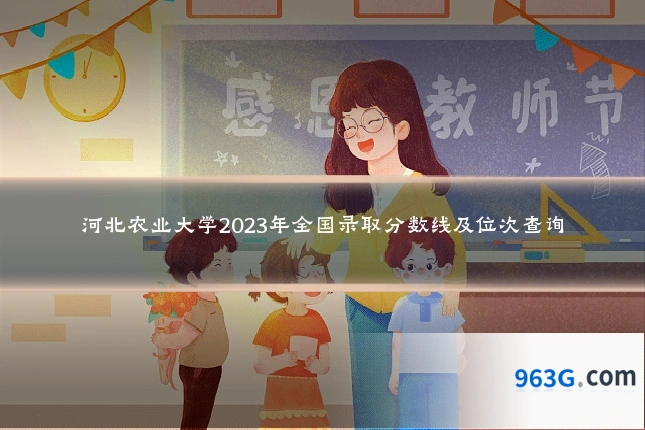 河北农业大学2023年全国录取分数线及位次查询