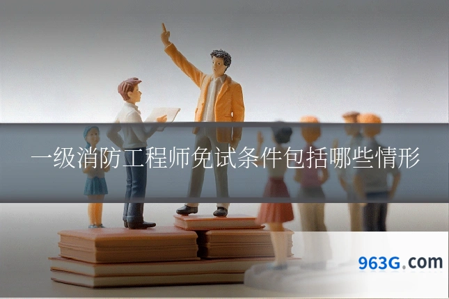 一级消防工程师免试条件包括哪些情形