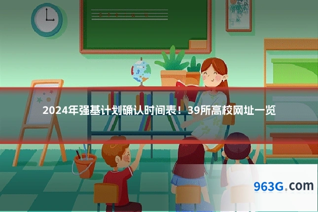2024年强基计划确认时间表！39所高校网址一览