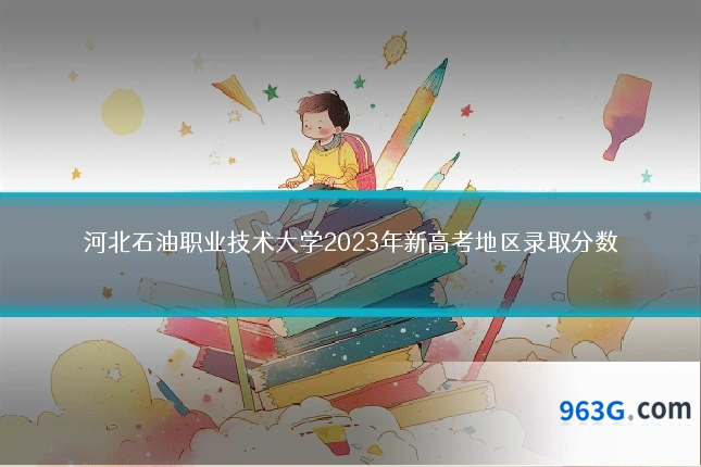 河北石油职业技术大学2023年新高考地区录取分数