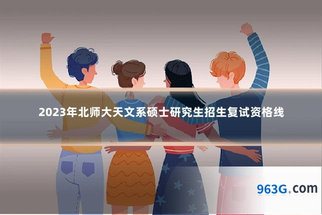 2023年北师大天文系硕士研究生招生复试资格线