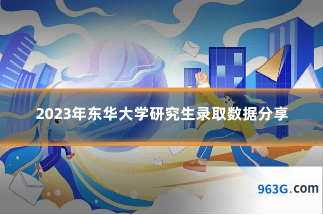 2023年东华大学研究生录取数据分享