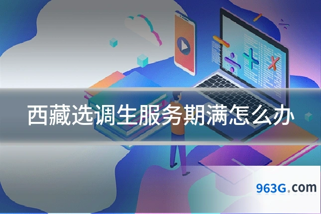 西藏选调生服务期满怎么办