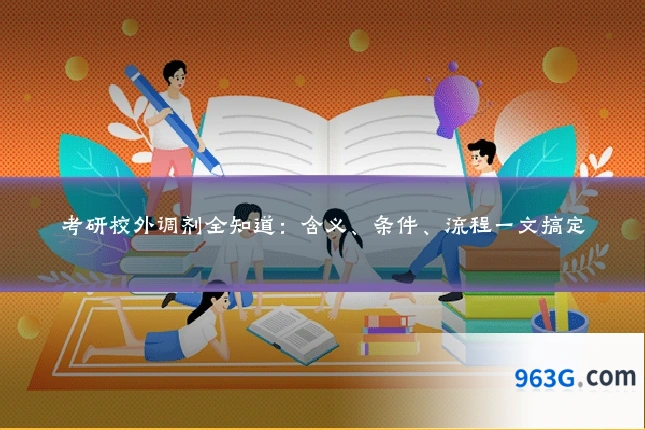 考研校外调剂全知道：含义、条件、流程一文搞定