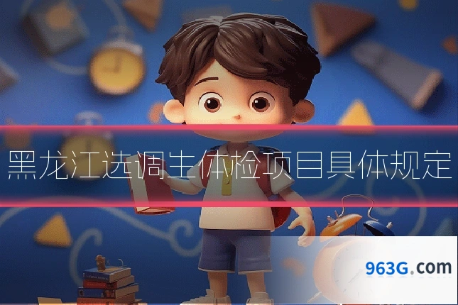 黑龙江选调生体检项目具体规定