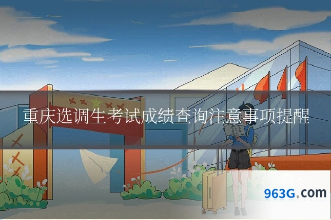 重庆选调生考试成绩查询注意事项提醒