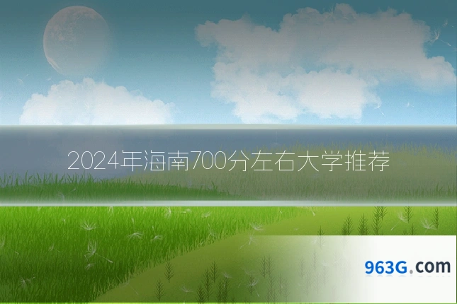 2024年海南700分左右大学推荐