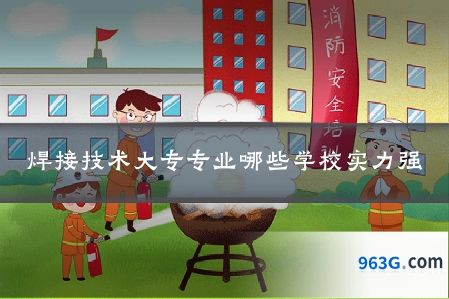 焊接技术大专专业哪些学校实力强