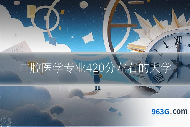 口腔医学专业420分左右的大学