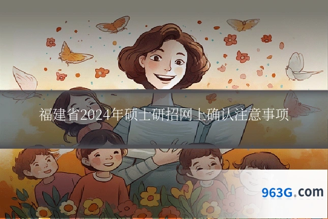 福建省2024年硕士研招网上确认注意事项