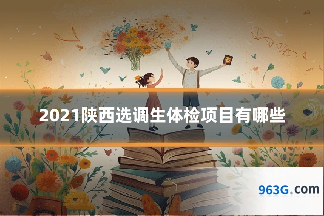 2021陕西选调生体检项目有哪些