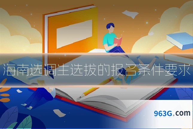 海南选调生选拔的报名条件要求