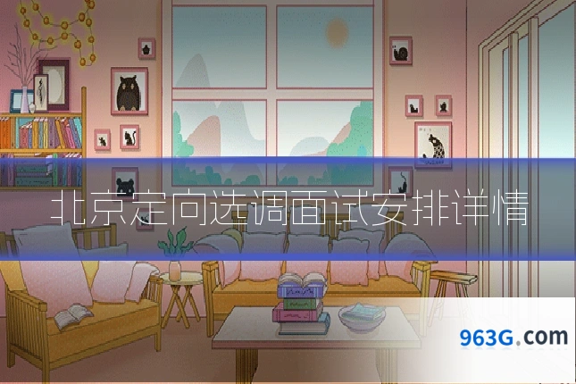 北京定向选调面试安排详情