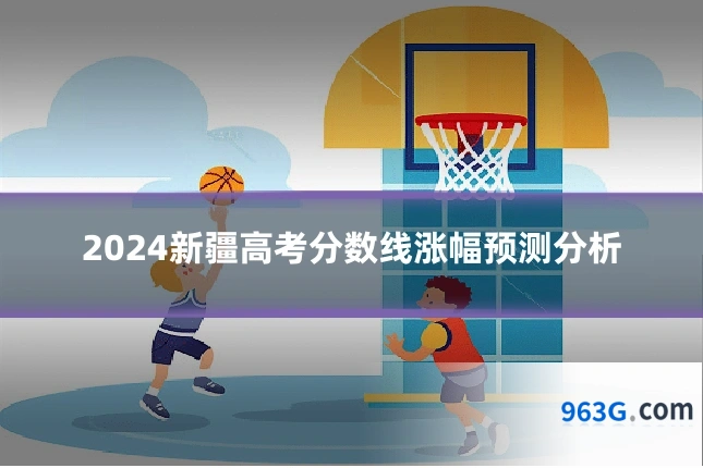 2024新疆高考分数线涨幅预测分析