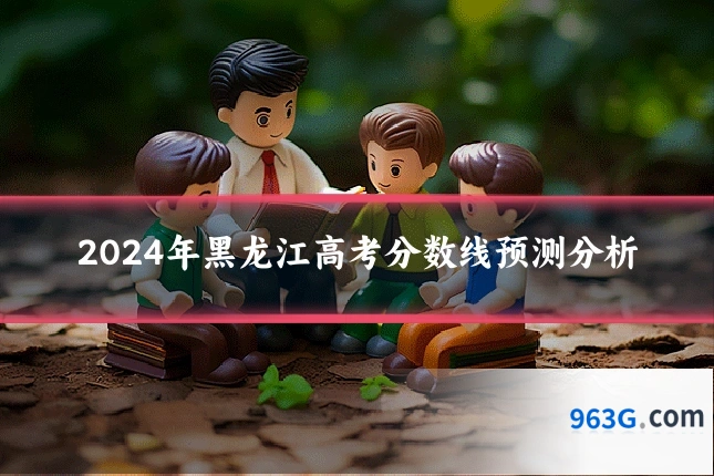 2024年黑龙江高考分数线预测分析