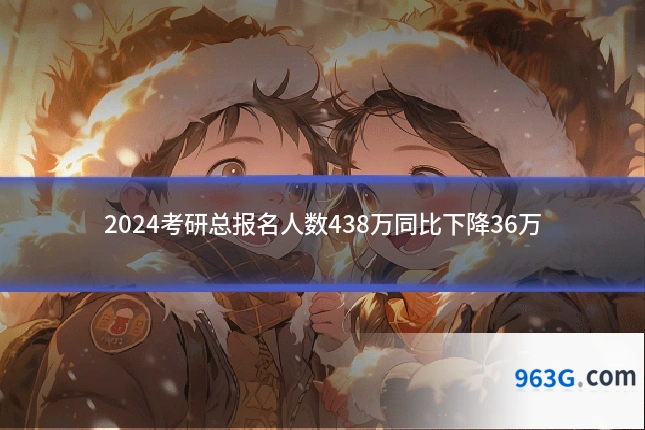 2024考研总报名人数438万同比下降36万