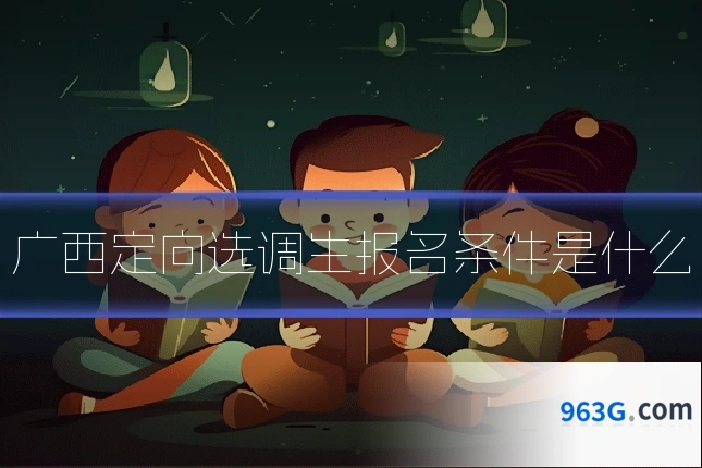 广西定向选调生报名条件是什么
