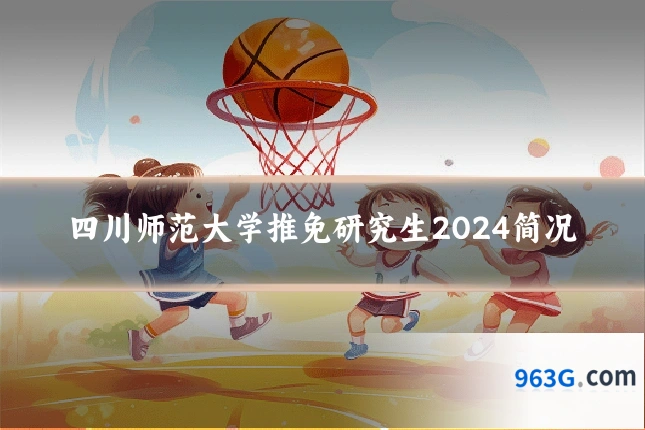 四川师范大学推免研究生2024简况