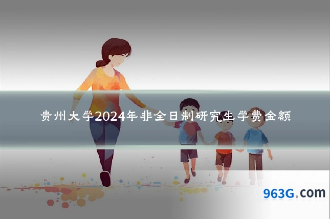 贵州大学2024年非全日制研究生学费金额