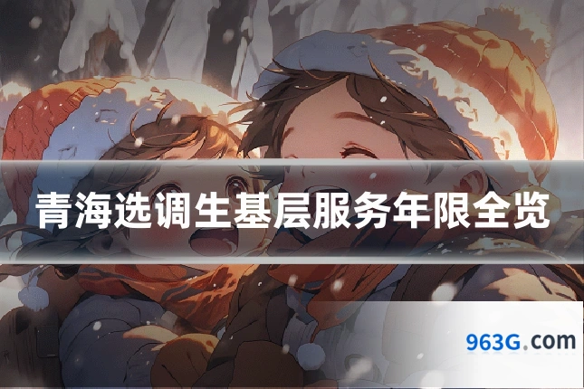 青海选调生基层服务年限全览
