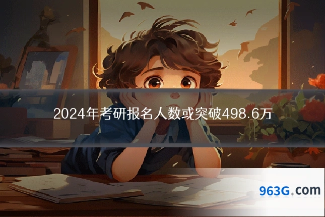 2024年考研报名人数或突破498.6万