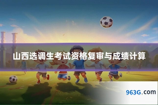 山西选调生考试资格复审与成绩计算