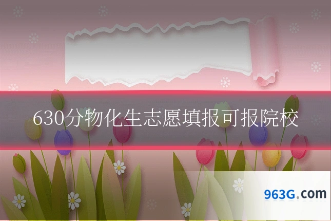630分物化生志愿填报可报院校