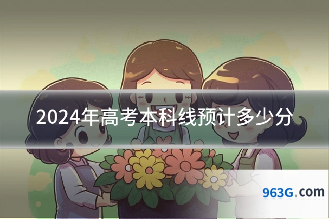 2024年高考本科线预计多少分