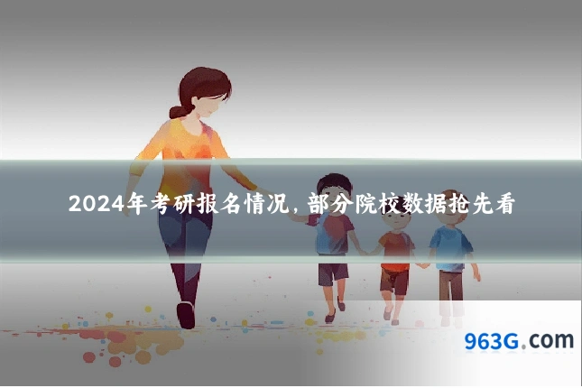 2024年考研报名情况，部分院校数据抢先看